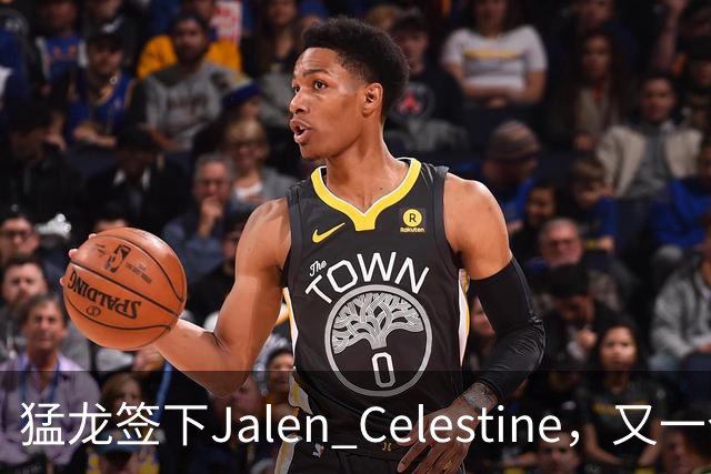 猛龙签下Jalen Celestine，又一个训练营邀请型球员