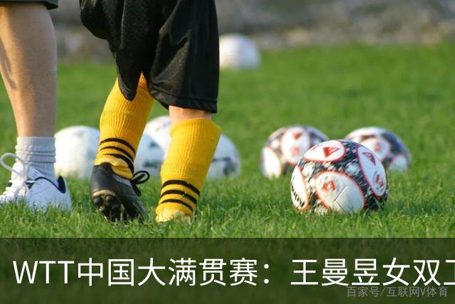 WTT中国大满贯赛：王曼昱女双卫冕女单争冠